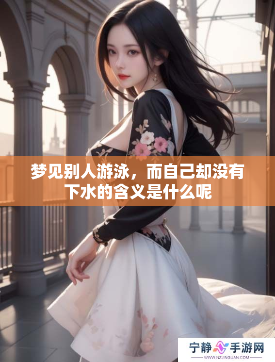 梦见别人游泳，而自己却没有下水的含义是什么呢