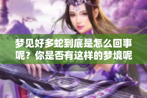 梦见好多蛇到底是怎么回事呢？你是否有这样的梦境呢？