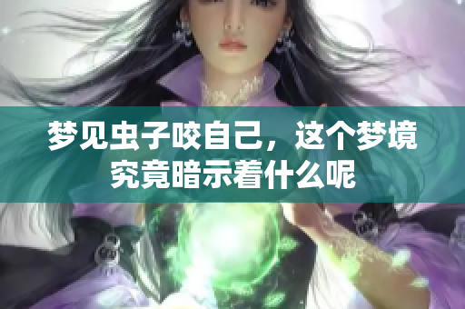 梦见虫子咬自己，这个梦境究竟暗示着什么呢