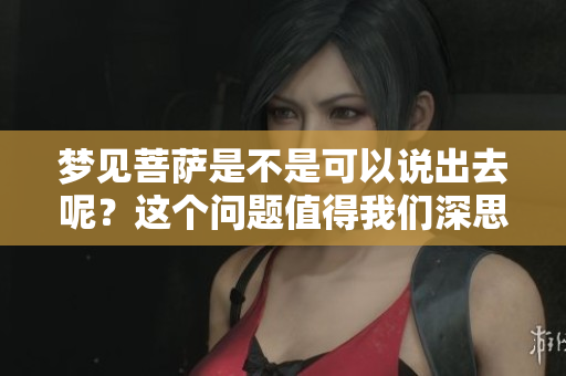 梦见菩萨是不是可以说出去呢？这个问题值得我们深思与探讨