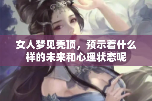 女人梦见秃顶，预示着什么样的未来和心理状态呢