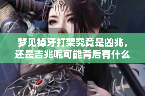 梦见掉牙打架究竟是凶兆，还是吉兆呢可能背后有什么深意