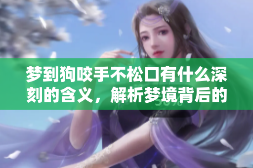 梦到狗咬手不松口有什么深刻的含义，解析梦境背后的真实象征