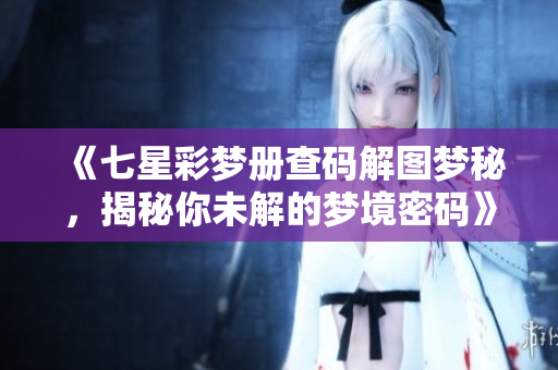 《七星彩梦册查码解图梦秘，揭秘你未解的梦境密码》