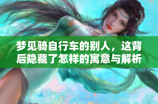梦见骑自行车的别人，这背后隐藏了怎样的寓意与解析呢