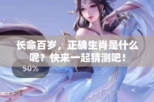长命百岁，正确生肖是什么呢？快来一起猜测吧！