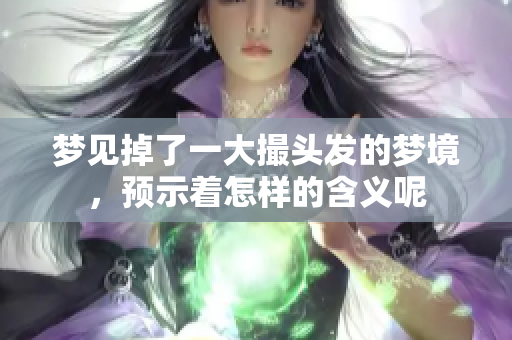 梦见掉了一大撮头发的梦境，预示着怎样的含义呢
