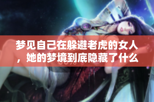 梦见自己在躲避老虎的女人，她的梦境到底隐藏了什么深意呢