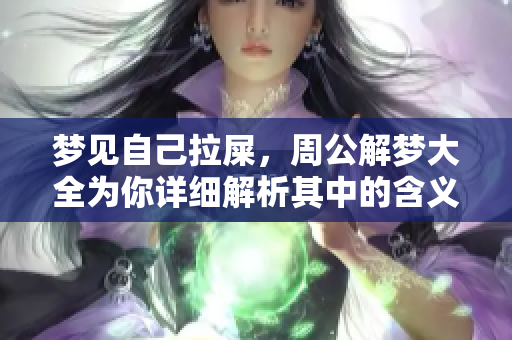 梦见自己拉屎，周公解梦大全为你详细解析其中的含义与象征