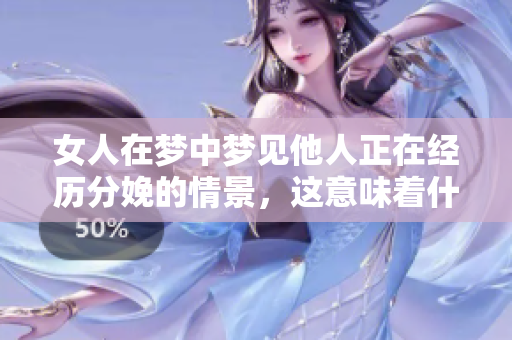 女人在梦中梦见他人正在经历分娩的情景，这意味着什么呢