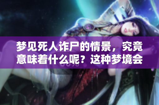 梦见死人诈尸的情景，究竟意味着什么呢？这种梦境会传达怎样的寓意？