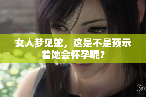 女人梦见蛇，这是不是预示着她会怀孕呢？