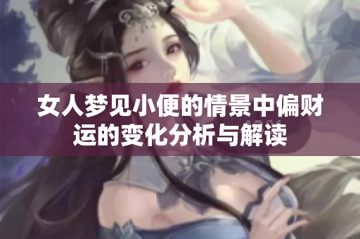 女人梦见小便的情景中偏财运的变化分析与解读