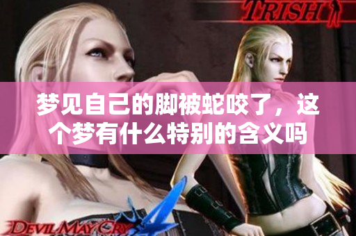 梦见自己的脚被蛇咬了，这个梦有什么特别的含义吗