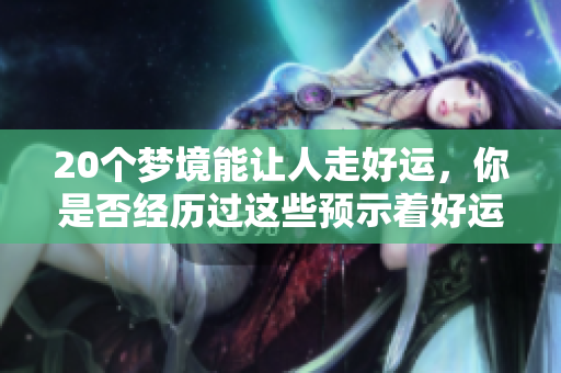 20个梦境能让人走好运，你是否经历过这些预示着好运的梦？