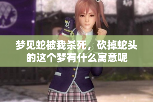 梦见蛇被我杀死，砍掉蛇头的这个梦有什么寓意呢