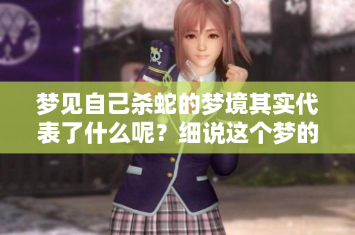 梦见自己杀蛇的梦境其实代表了什么呢？细说这个梦的深层含义。