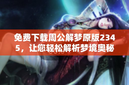 免费下载周公解梦原版2345，让您轻松解析梦境奥秘