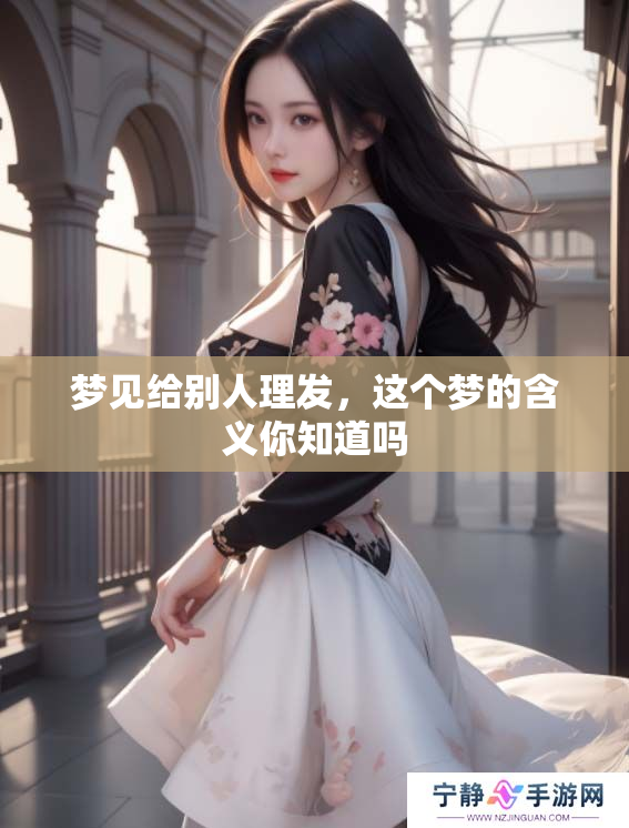 梦见给别人理发，这个梦的含义你知道吗