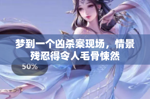 梦到一个凶杀案现场，情景残忍得令人毛骨悚然