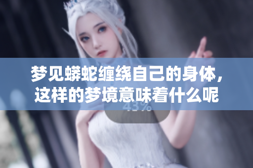 梦见蟒蛇缠绕自己的身体，这样的梦境意味着什么呢