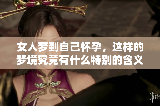 女人梦到自己怀孕，这样的梦境究竟有什么特别的含义呢