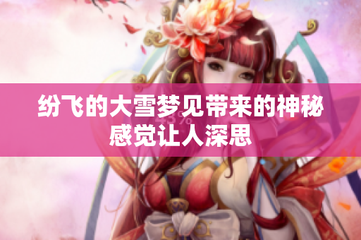 纷飞的大雪梦见带来的神秘感觉让人深思