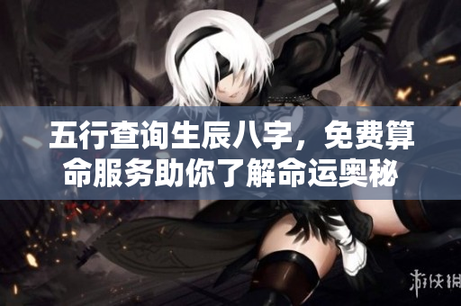 五行查询生辰八字，免费算命服务助你了解命运奥秘