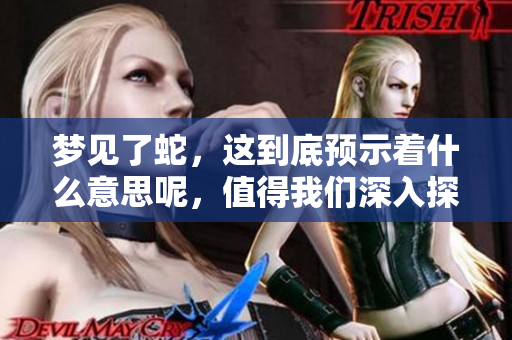 梦见了蛇，这到底预示着什么意思呢，值得我们深入探讨一下。