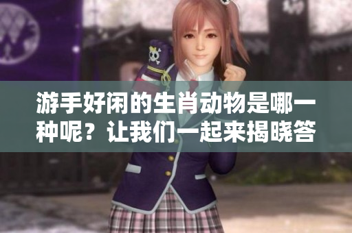 游手好闲的生肖动物是哪一种呢？让我们一起来揭晓答案吧！