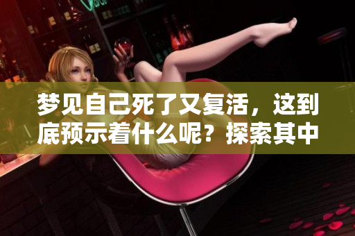 梦见自己死了又复活，这到底预示着什么呢？探索其中的深意与象征。