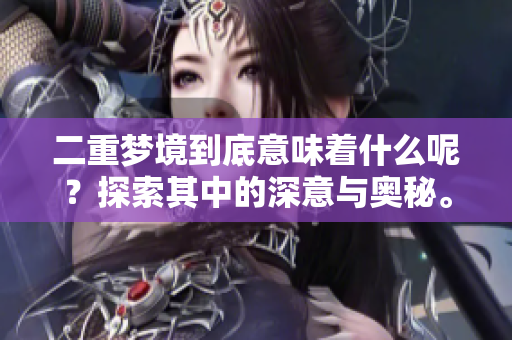 二重梦境到底意味着什么呢？探索其中的深意与奥秘。