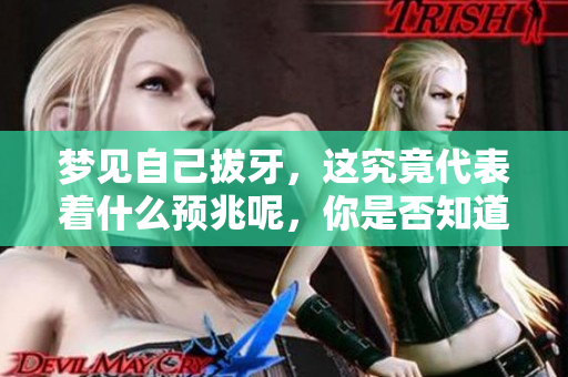 梦见自己拔牙，这究竟代表着什么预兆呢，你是否知道呢