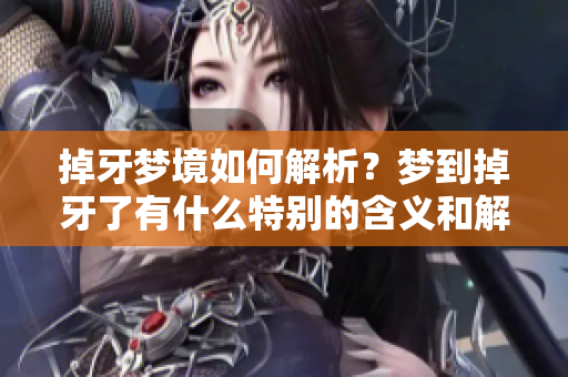 掉牙梦境如何解析？梦到掉牙了有什么特别的含义和解梦的方法呢