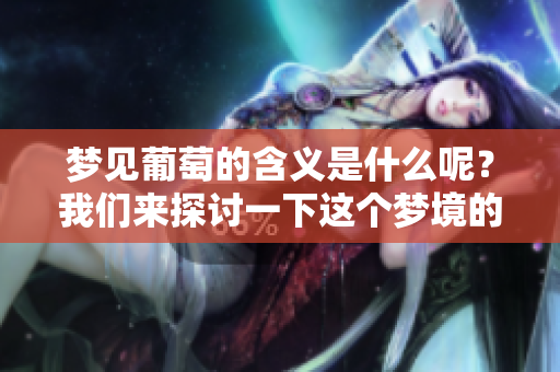 梦见葡萄的含义是什么呢？我们来探讨一下这个梦境的解读。