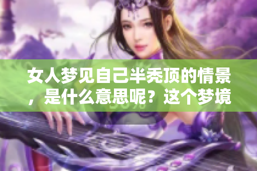 女人梦见自己半秃顶的情景，是什么意思呢？这个梦境有哪些深层的含义？