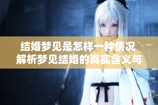 结婚梦见是怎样一种情况 解析梦见结婚的真实含义与心理状态