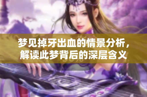 梦见掉牙出血的情景分析，解读此梦背后的深层含义