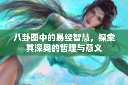 八卦图中的易经智慧，探索其深奥的哲理与意义