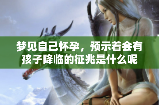 梦见自己怀孕，预示着会有孩子降临的征兆是什么呢