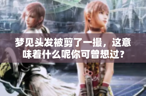 梦见头发被剪了一撮，这意味着什么呢你可曾想过？