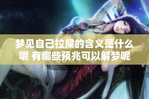 梦见自己拉屎的含义是什么呢 有哪些预兆可以解梦呢