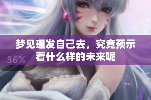 梦见理发自己去，究竟预示着什么样的未来呢