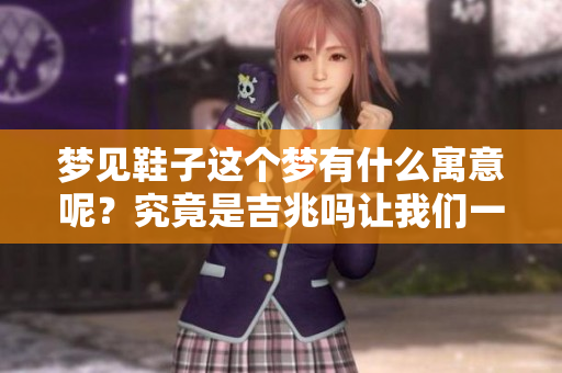 梦见鞋子这个梦有什么寓意呢？究竟是吉兆吗让我们一起来探讨一下吧