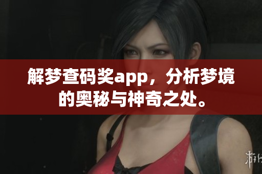 解梦查码奖app，分析梦境的奥秘与神奇之处。
