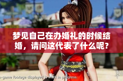 梦见自己在办婚礼的时候结婚，请问这代表了什么呢？