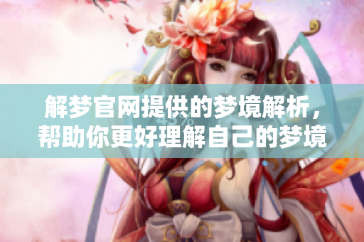 解梦官网提供的梦境解析，帮助你更好理解自己的梦境世界