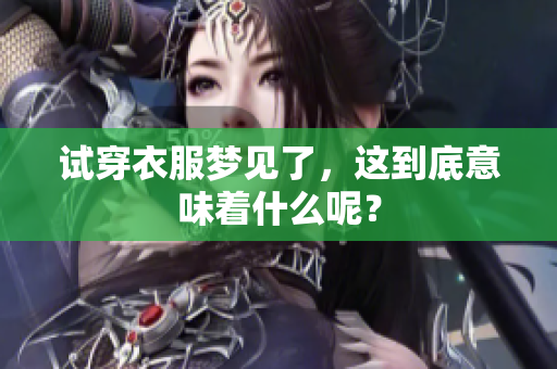 试穿衣服梦见了，这到底意味着什么呢？