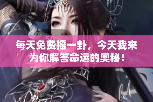 每天免费摇一卦，今天我来为你解答命运的奥秘！
