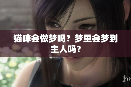 猫咪会做梦吗？梦里会梦到主人吗？